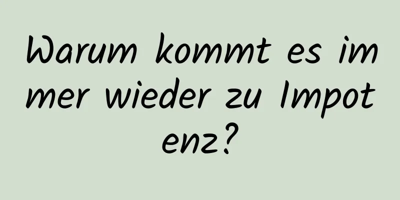 Warum kommt es immer wieder zu Impotenz?