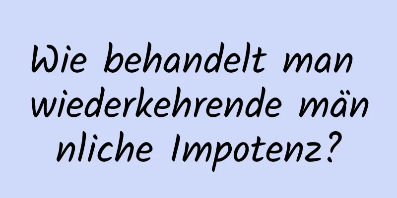 Wie behandelt man wiederkehrende männliche Impotenz?