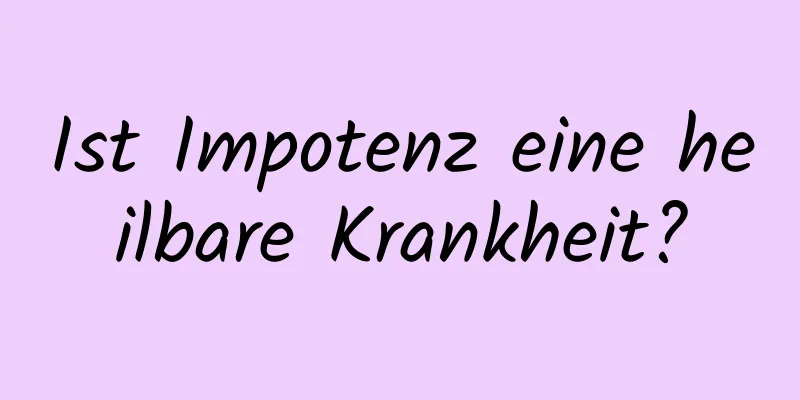 Ist Impotenz eine heilbare Krankheit?