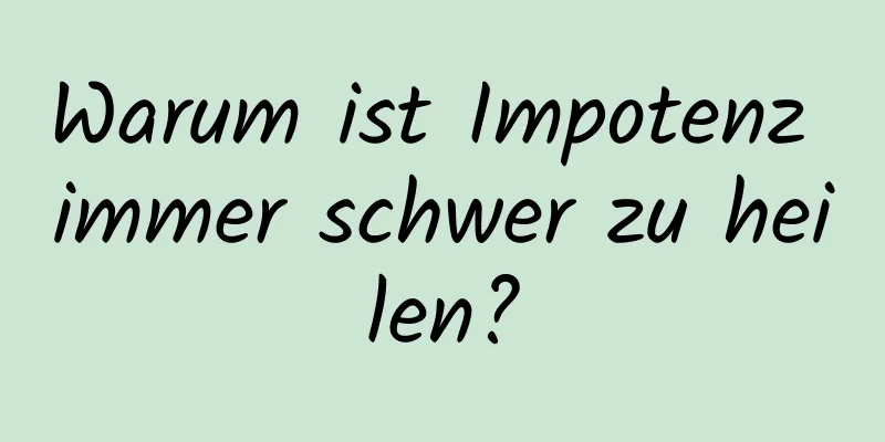 Warum ist Impotenz immer schwer zu heilen?