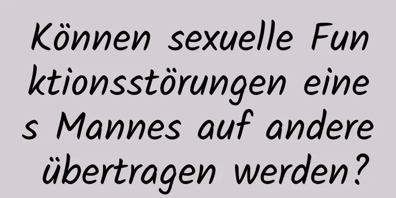 Können sexuelle Funktionsstörungen eines Mannes auf andere übertragen werden?