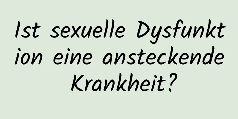 Ist sexuelle Dysfunktion eine ansteckende Krankheit?