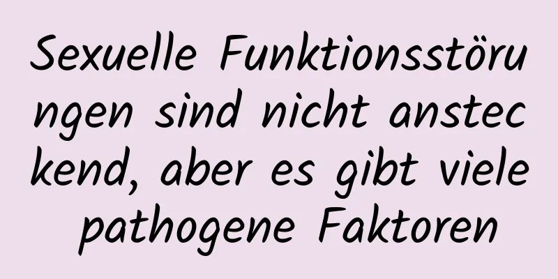 Sexuelle Funktionsstörungen sind nicht ansteckend, aber es gibt viele pathogene Faktoren