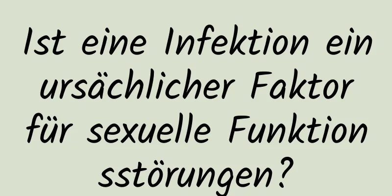 Ist eine Infektion ein ursächlicher Faktor für sexuelle Funktionsstörungen?