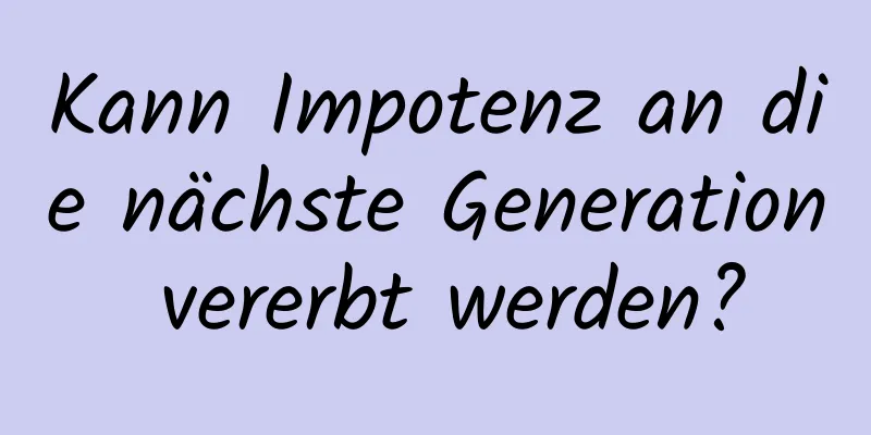 Kann Impotenz an die nächste Generation vererbt werden?