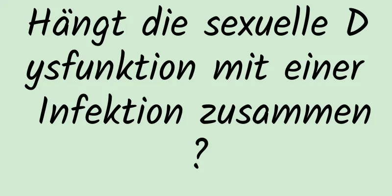 Hängt die sexuelle Dysfunktion mit einer Infektion zusammen?