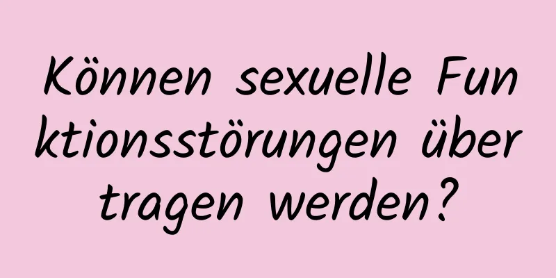 Können sexuelle Funktionsstörungen übertragen werden?