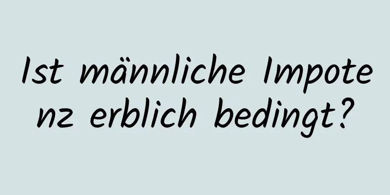 Ist männliche Impotenz erblich bedingt?