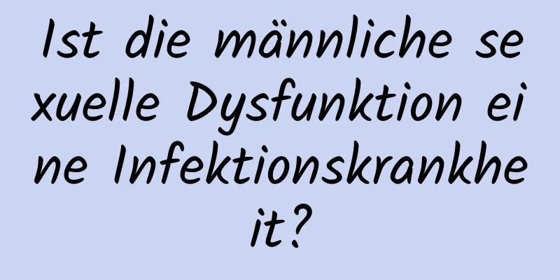 Ist die männliche sexuelle Dysfunktion eine Infektionskrankheit?