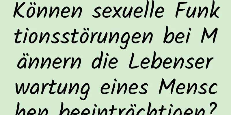 Können sexuelle Funktionsstörungen bei Männern die Lebenserwartung eines Menschen beeinträchtigen?