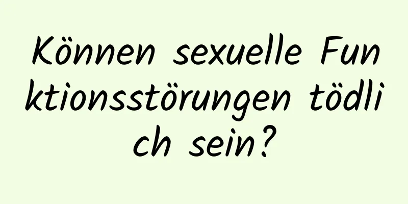 Können sexuelle Funktionsstörungen tödlich sein?