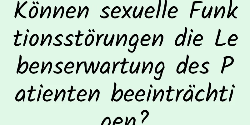 Können sexuelle Funktionsstörungen die Lebenserwartung des Patienten beeinträchtigen?