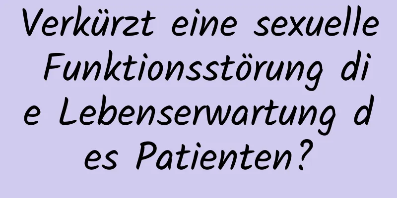 Verkürzt eine sexuelle Funktionsstörung die Lebenserwartung des Patienten?