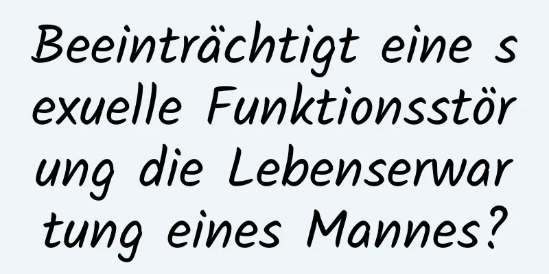 Beeinträchtigt eine sexuelle Funktionsstörung die Lebenserwartung eines Mannes?