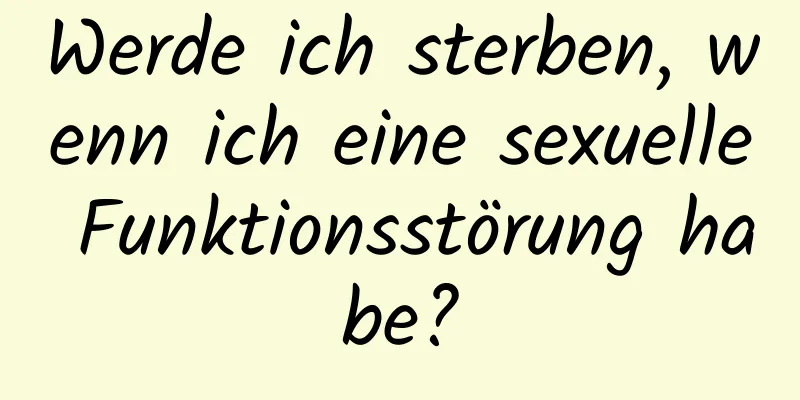 Werde ich sterben, wenn ich eine sexuelle Funktionsstörung habe?