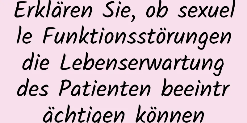 Erklären Sie, ob sexuelle Funktionsstörungen die Lebenserwartung des Patienten beeinträchtigen können