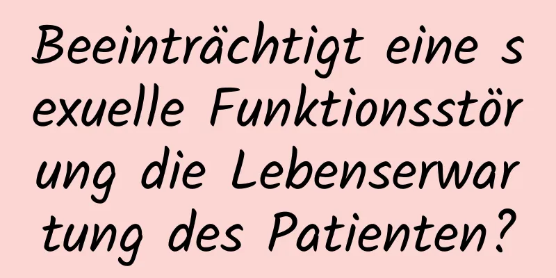 Beeinträchtigt eine sexuelle Funktionsstörung die Lebenserwartung des Patienten?