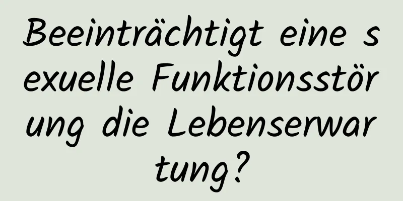 Beeinträchtigt eine sexuelle Funktionsstörung die Lebenserwartung?