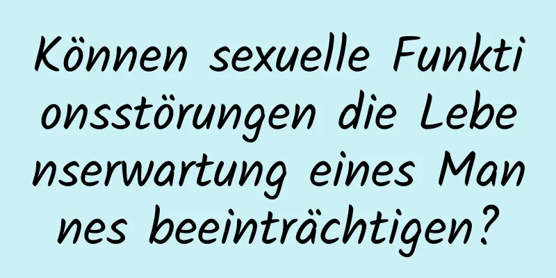 Können sexuelle Funktionsstörungen die Lebenserwartung eines Mannes beeinträchtigen?