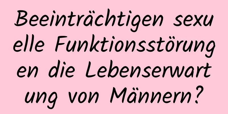 Beeinträchtigen sexuelle Funktionsstörungen die Lebenserwartung von Männern?