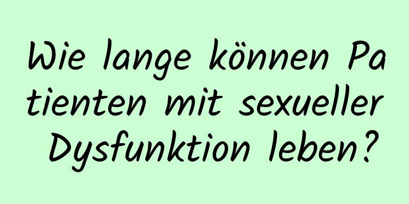 Wie lange können Patienten mit sexueller Dysfunktion leben?