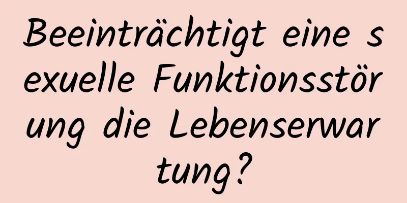 Beeinträchtigt eine sexuelle Funktionsstörung die Lebenserwartung?