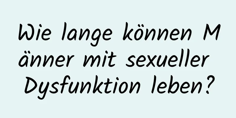 Wie lange können Männer mit sexueller Dysfunktion leben?