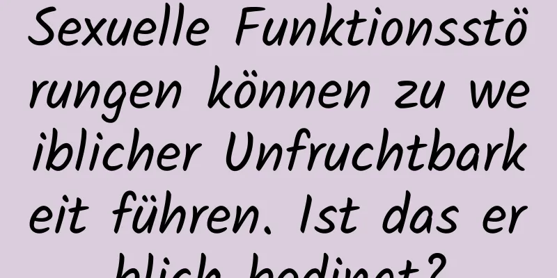 Sexuelle Funktionsstörungen können zu weiblicher Unfruchtbarkeit führen. Ist das erblich bedingt?