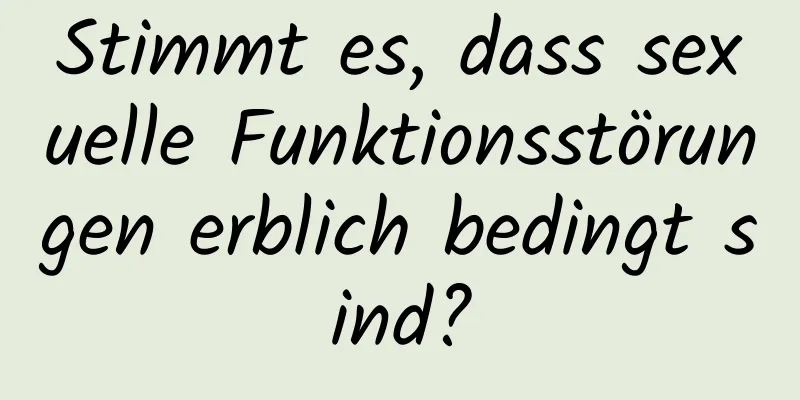 Stimmt es, dass sexuelle Funktionsstörungen erblich bedingt sind?