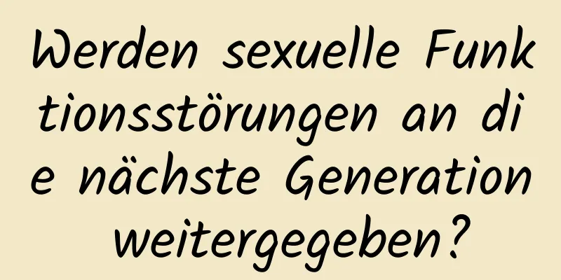 Werden sexuelle Funktionsstörungen an die nächste Generation weitergegeben?