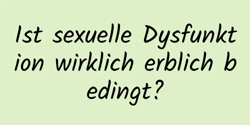 Ist sexuelle Dysfunktion wirklich erblich bedingt?