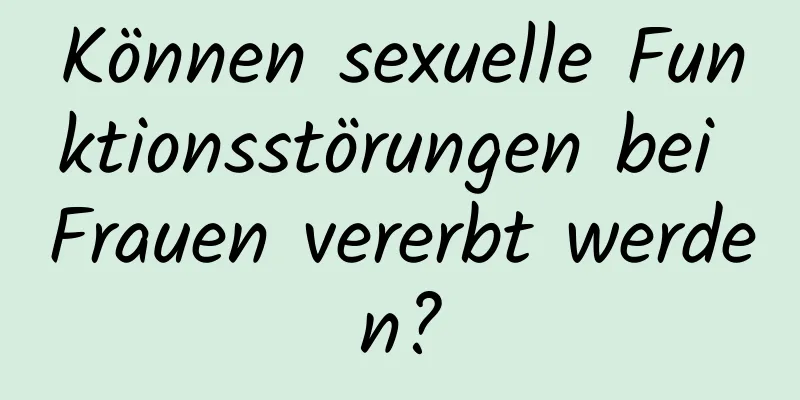 Können sexuelle Funktionsstörungen bei Frauen vererbt werden?