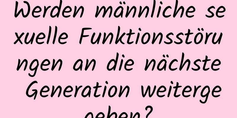 Werden männliche sexuelle Funktionsstörungen an die nächste Generation weitergegeben?