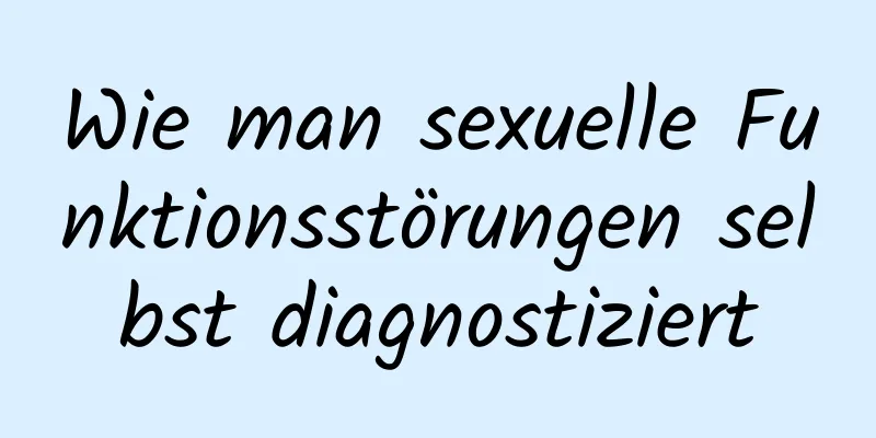 Wie man sexuelle Funktionsstörungen selbst diagnostiziert