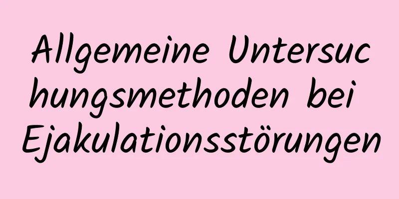 Allgemeine Untersuchungsmethoden bei Ejakulationsstörungen