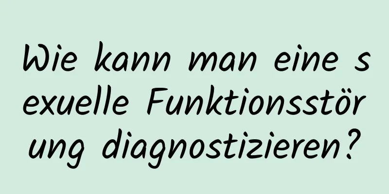 Wie kann man eine sexuelle Funktionsstörung diagnostizieren?