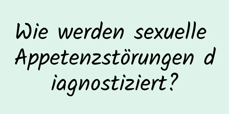 Wie werden sexuelle Appetenzstörungen diagnostiziert?