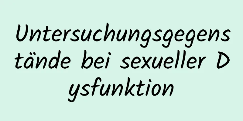 Untersuchungsgegenstände bei sexueller Dysfunktion