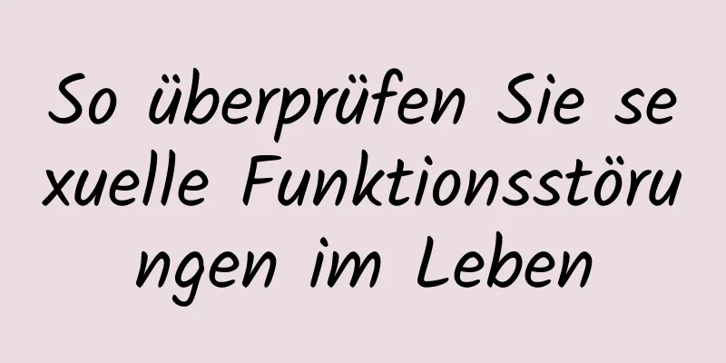 So überprüfen Sie sexuelle Funktionsstörungen im Leben