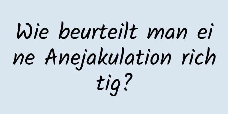 Wie beurteilt man eine Anejakulation richtig?