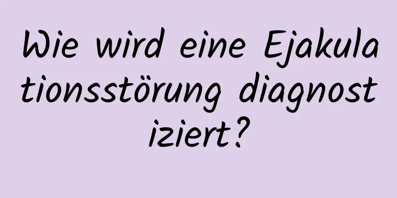 Wie wird eine Ejakulationsstörung diagnostiziert?