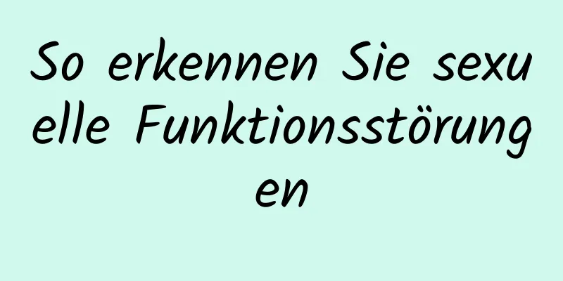 So erkennen Sie sexuelle Funktionsstörungen