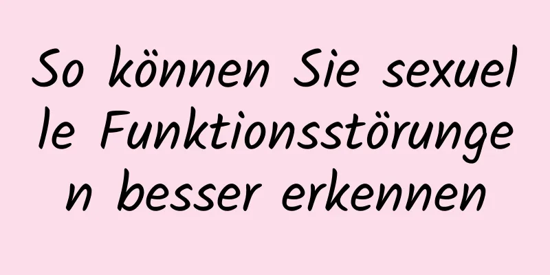 So können Sie sexuelle Funktionsstörungen besser erkennen