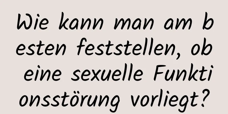 Wie kann man am besten feststellen, ob eine sexuelle Funktionsstörung vorliegt?