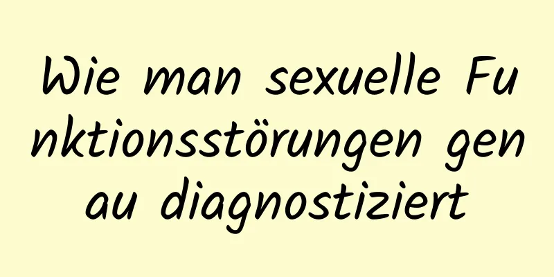 Wie man sexuelle Funktionsstörungen genau diagnostiziert