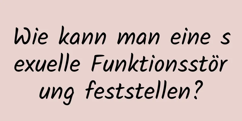 Wie kann man eine sexuelle Funktionsstörung feststellen?