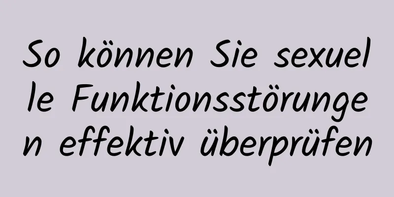 So können Sie sexuelle Funktionsstörungen effektiv überprüfen