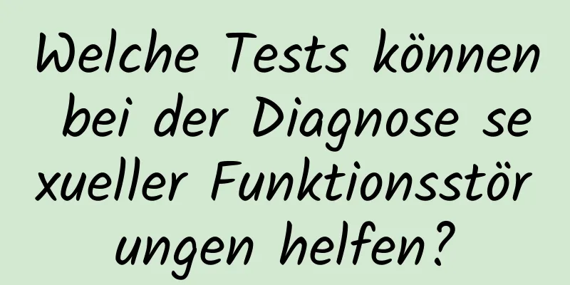 Welche Tests können bei der Diagnose sexueller Funktionsstörungen helfen?