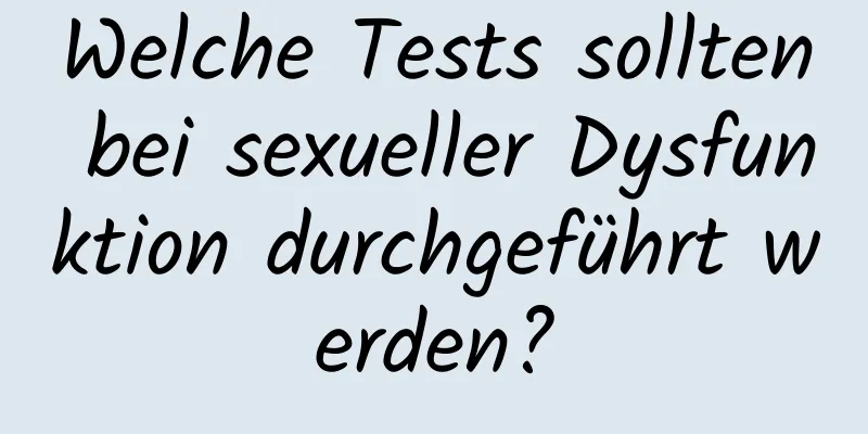 Welche Tests sollten bei sexueller Dysfunktion durchgeführt werden?