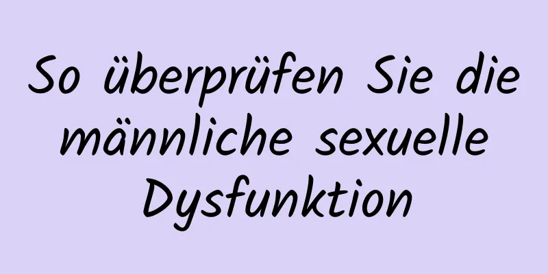 So überprüfen Sie die männliche sexuelle Dysfunktion